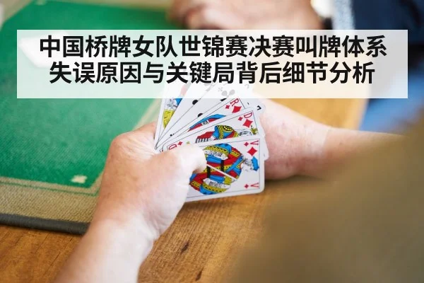 中国桥牌女队世锦赛决赛叫牌体系失误原因与关键局背后细节分析