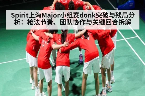 Spirit上海Major小组赛donk突破与残局分析:枪法节奏、团队协作与关键回合拆解